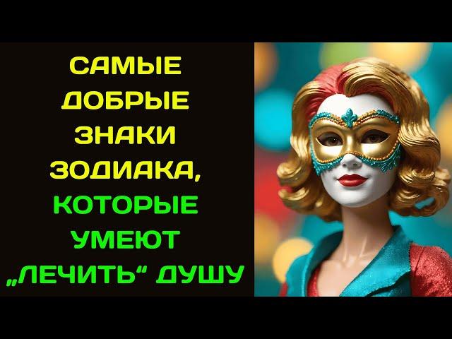 САМЫЕ ДОБРЫЕ ЗНАКИ ЗОДИАКА, КОТОРЫЕ УМЕЮТ  ЛЕЧИТЬ  ДУШУ