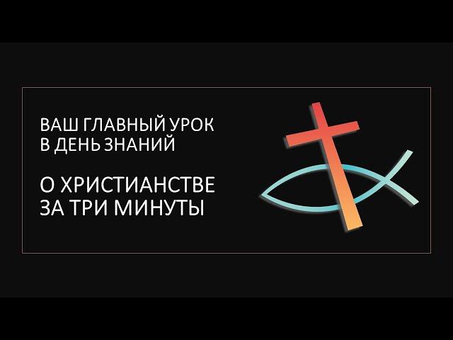 ВАШ ГЛАВНЫЙ УРОК В ДЕНЬ ЗНАНИЙ: христианство за три минуты