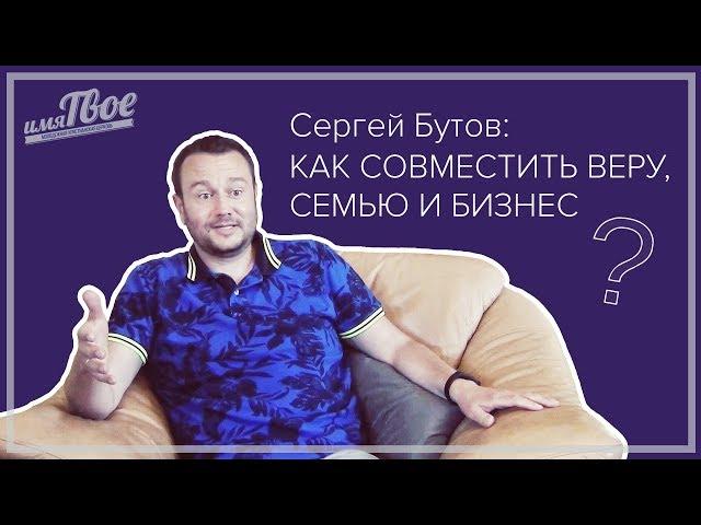 Сергей Бутов: как совместить Веру, Семью, и Бизнес.