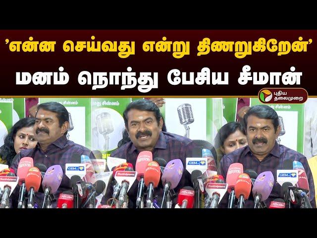 "என்ன செய்வது என்று திணறுகிறேன்" மனம் நொந்து பேசிய சீமான் | Seeman | Seeman Latest Speech | Ntk| PTD