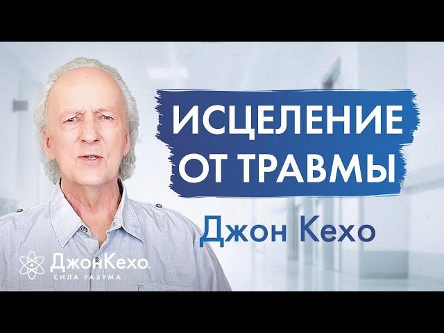 Как ИСЦЕЛИТЬСЯ ОТ ТРАВМ прошлого и начать новую жизнь  Джон Кехо