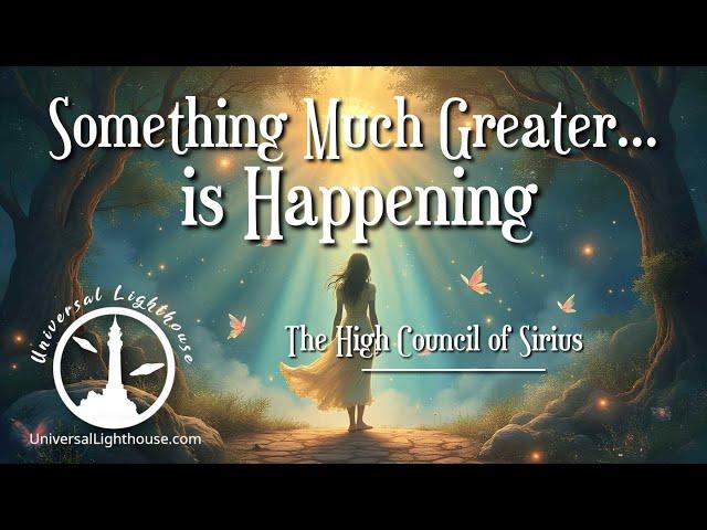 Something Much Greater... is Happening ~ The High Council of Sirius