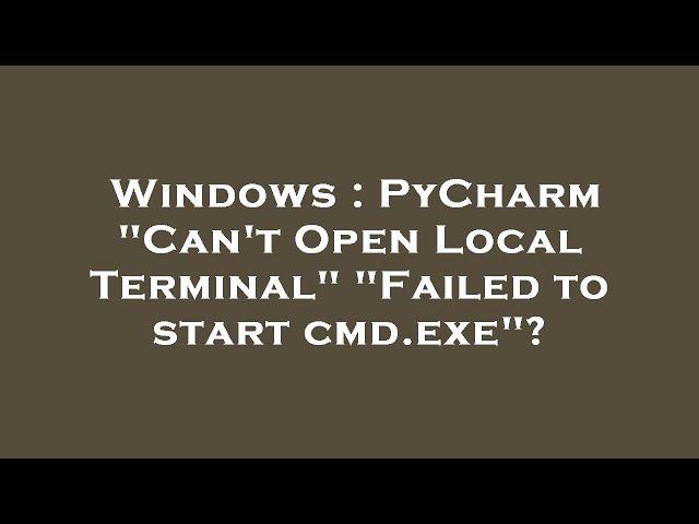 Windows : PyCharm "Can't Open Local Terminal" "Failed to start cmd.exe"?