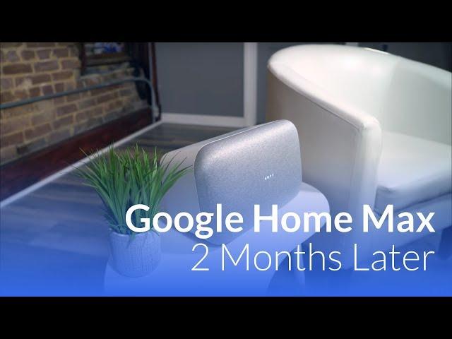 Google Home Max: 2 Months Later