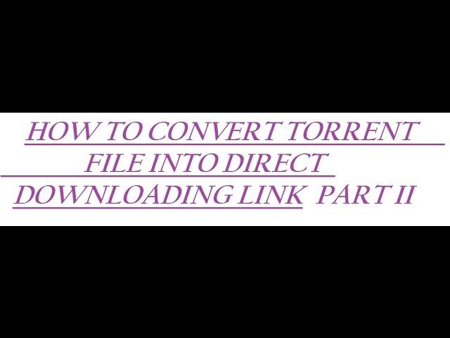 CONVERT TORRENT FILE INTO DIRECT DOWNLOADING LINK PART II