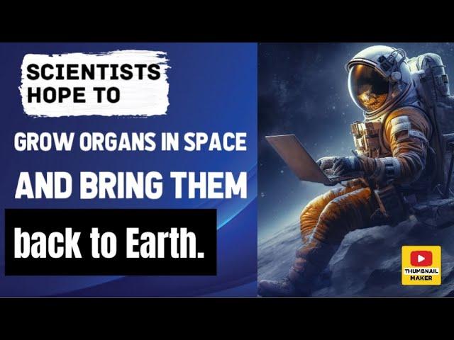 Scientists hope to grow organs in space and bring them back to Earth.