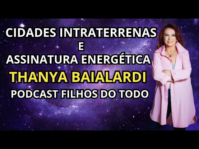 THANYA BAIALARDI   CIDADES INTRATERRENAS E ASSINATURA ENERGÉTICA  - PODCAST FILHOS DO TODO