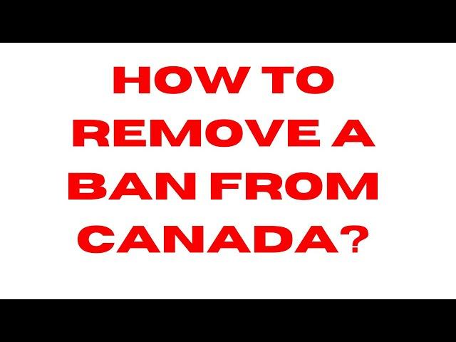 How to REMOVE a BAN from Canada?