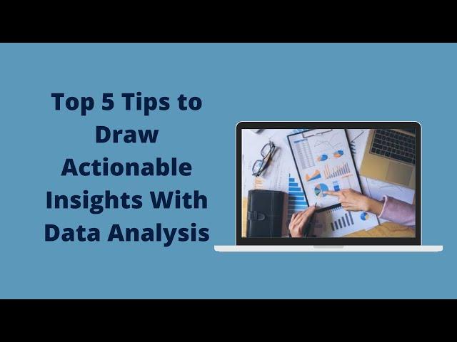 Top 5 Tips to Draw Actionable Insights with Data Analysis