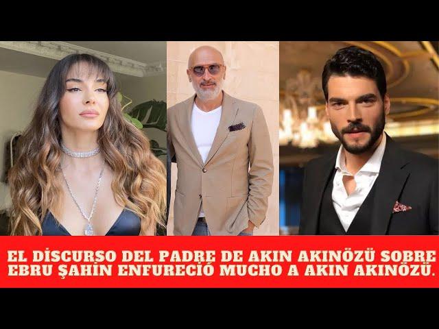 El discurso del padre de Akın Akınözü sobre Ebru Şahin enfureció mucho a Akın Akınözü.