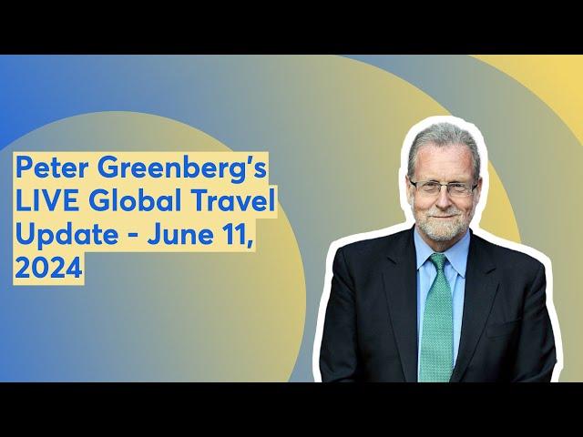 Peter Greenberg's LIVE Global Travel Update - June 11, 2024