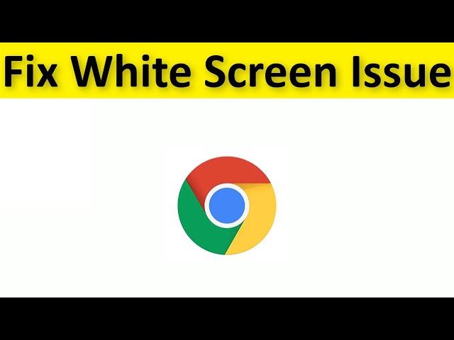 How To Fix Google Chrome White Screen Issue - Windows 11/10/8/7