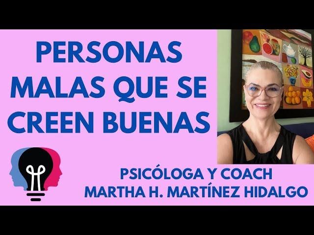 PERSONAS MALAS QUE SE CREEN BUENAS. Psicóloga y Coach Martha H. Martínez Hidalgo