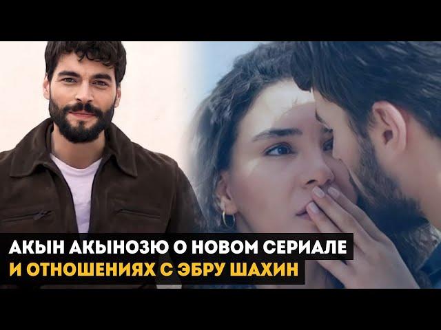 NEW! АКЫН АКЫНОЗЮ О НОВОМ СЕРИАЛЕ И ОТНОШЕНИЯХ С ЭБРУ ШАХИН!