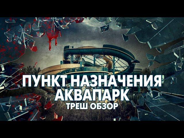 Треш Обзор Фильма ПУНКТ НАЗНАЧЕНИЯ 6: АКВАПАРК (2020)