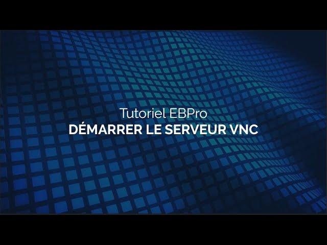 Tutoriel EBPro N°6 - Démarrer le Serveur VNC