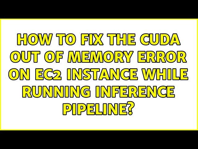 How to fix the CUDA out of memory error on EC2 instance while running inference pipeline?