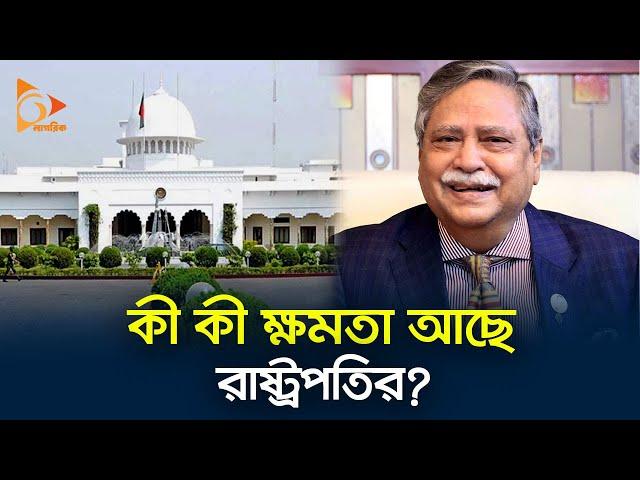 কী কী ক্ষমতা আছে রাষ্ট্রপতির? | BD President | Power | Nagorik TV