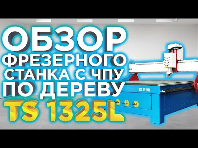 Выбираем фрезерный ЧПУ 1325 по дереву | Обзор станка с чпу TS 1325 | Фрезерные Станки с ЧПУ 1325