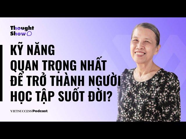 Thought ShowSS2 #10|Kỹ năng quan trọng nhất để trở thành người học tập suốt đời?| TS Bùi Trân Phượng