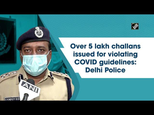 Over 5 lakh challans issued for violating COVID guidelines: Delhi Police