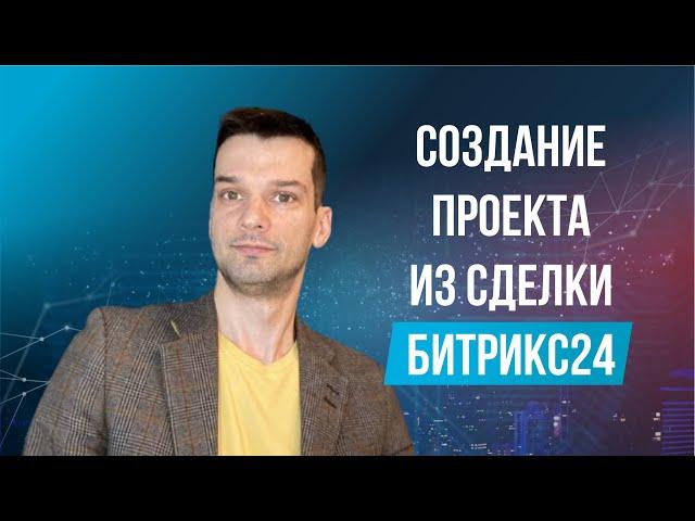 Инструкция по созданию ПРОЕКТНОЙ ГРУППЫ из СДЕЛКИ в CRM. Сделки в Битрикс24