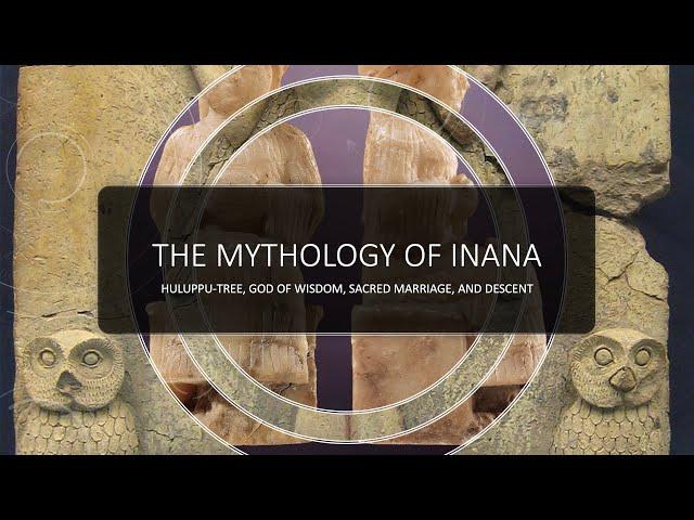 The Mythology of Inana I  Huluppu-Tree, God of Wisdom, Sacred Marriage, and Descent