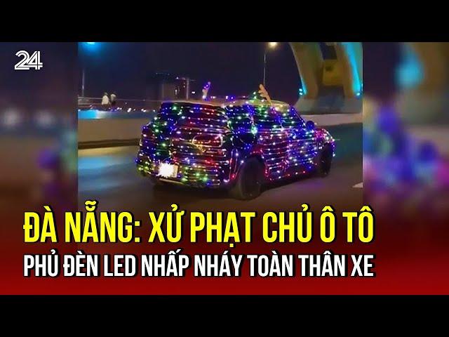 Đà Nẵng: Xử phạt chủ ô tô phủ đèn led nhấp nháy toàn thân xe | VTV24