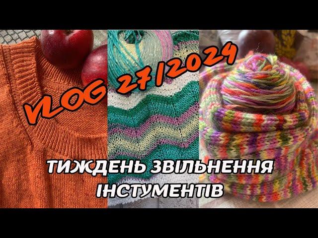 VLOG 27/2024. Тиждень звільнення інструментів: про в'язання, поїздку, відпочинок, готові роботи...