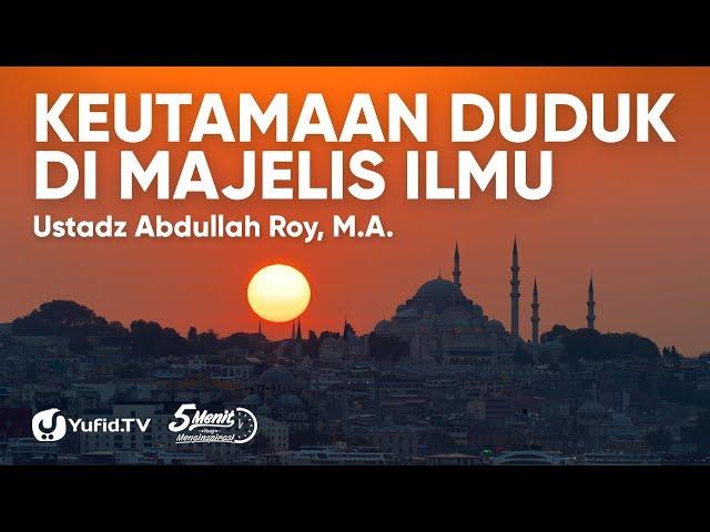 Keutamaan Menghadiri Majelis Ilmu - Ustadz Abdullah Roy, M.A. - 5 Menit yang Menginspirasi