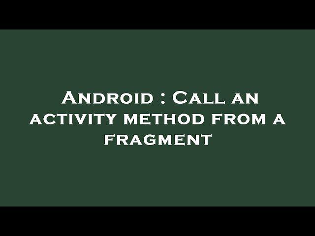 Android : Call an activity method from a fragment