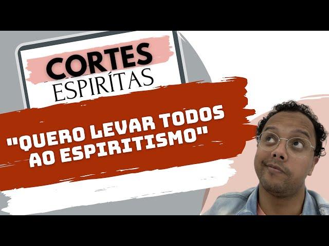 "QUERO LEVAR TODOS AO ESPIRITISMO!" - Cortes Espíritas - S01E03