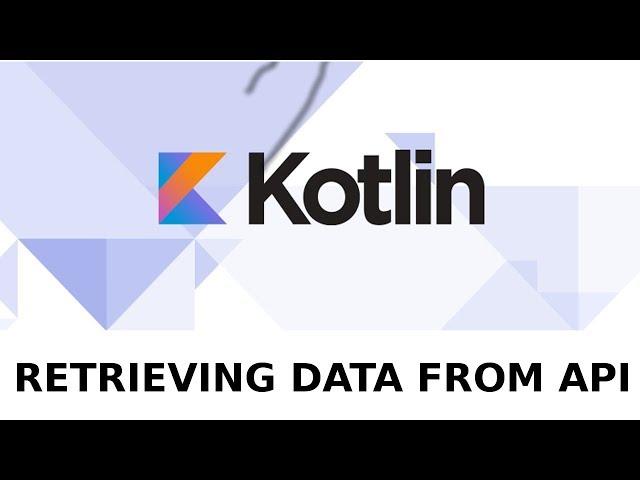 KOTLIN ANDROID DEVELOPMENT - Retrieving Data from API