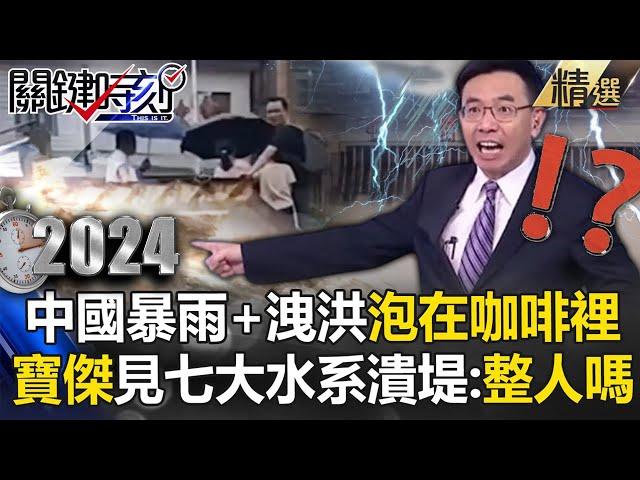 【中國真相】中國七大水系潰堤「整座城市都泡在咖啡裡」！？ 三峽大壩九孔全開狂泄洪「下游急流湧現慘滅頂」寶傑開罵：簡直在整人！【關鍵時刻】劉寶傑