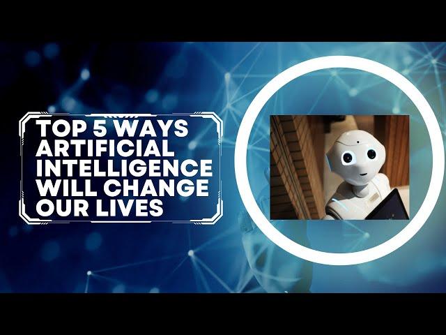 AI in 2023,  The Top 5 Ways Artificial Intelligence Will Change Our Lives #ai in 2023 ad