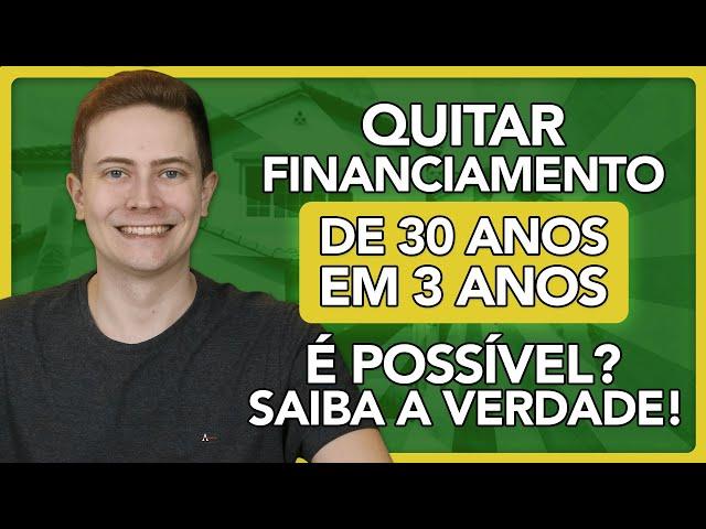  QUITAR FINANCIAMENTO IMOBILIÁRIO DE 30 ANOS EM 3 ANOS É POSSÍVEL? SAIBA A VERDADE!