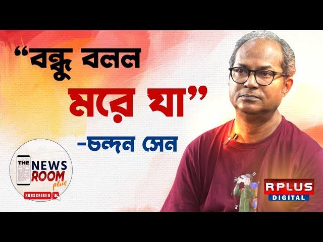 THE NEWSROOM PLUS : CHANDAN SEN EXCLUSIVE : 'বন্ধু বলল মরে যা' - চন্দন সেন