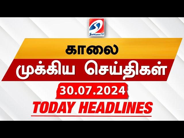 Today's Headlines | 30 JULY 2024 | Morning Headlines | Update News | Latest Headlines  | Sathiyam TV