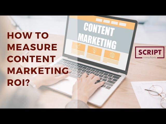 HOW TO MEASURE CONTENT MARKETING ROI? SCRIPT CONSULTANTS