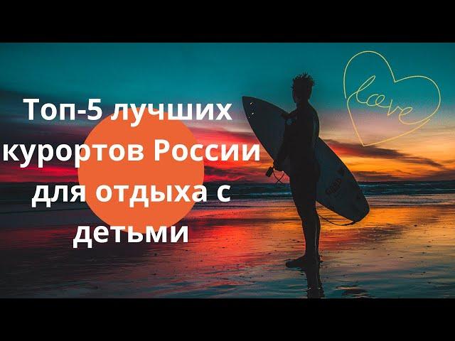 Топ-5 лучших курортов России для отдыха с детьми. (＾▽＾)