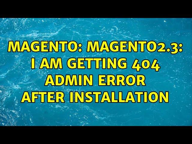 Magento: Magento2.3: I am getting 404 admin error after installation (2 Solutions!!)