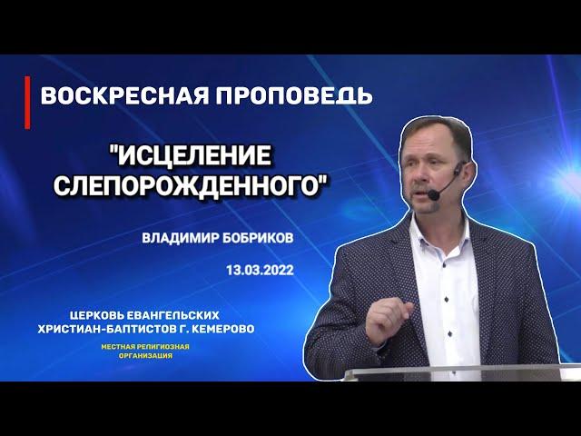 Воскресная проповедь - Владимир Бобриков - "Исцеление слепорожденного" - 13.03.2022