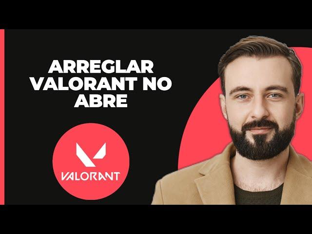 Cómo solucionar que Valorant no abre - Arreglar problema de inicio