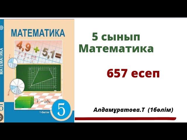 математика 5 сынып 657 есеп.  Алдамуратова 5 класс 657 задача