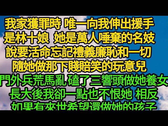 我家獲罪時唯一向我伸出援手是林十娘，她是萬人唾棄的名妓，說要活命忘記禮義廉恥和一切 隨她做那下賤賠笑的玩意兒，門外兵荒馬亂 磕了三響頭做她養女，長大後我卻一點也不恨她，相反如果有來世，希望還做她的孩子