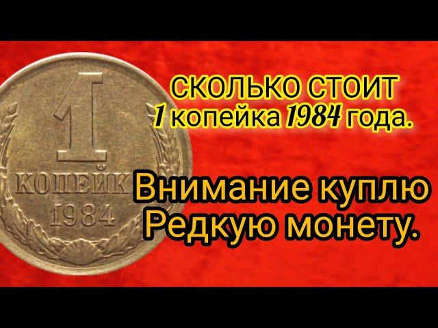 Сколько стоит 1 копейка 1984 года/Нумизмат. Внимание куплю редкую.