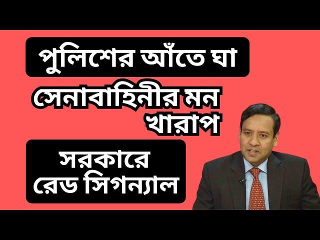 সেনাবাহিনীর মন খারাপ ! পুলিশের আঁতে ঘা ! সরকারে রেড সিগন্যাল !