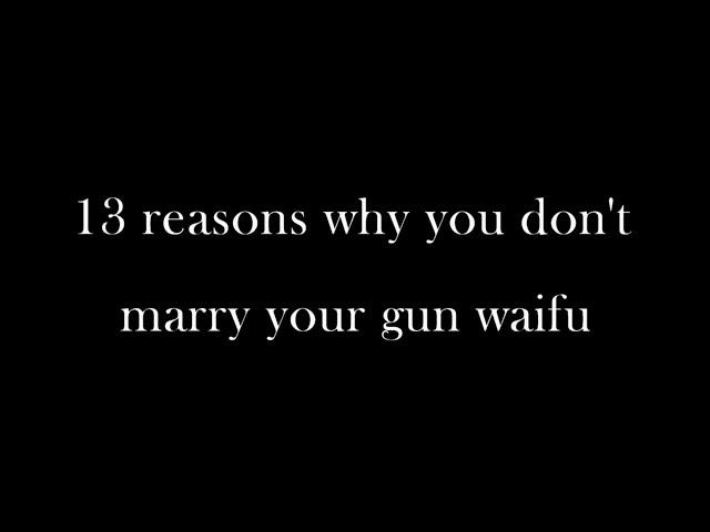 13 Reasons Why You Don't Marry Your Gun Waifu