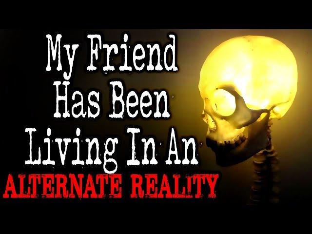 "My Friend Has Been Living in an Alternate Reality" [COMPLETE] | CreepyPasta Storytime