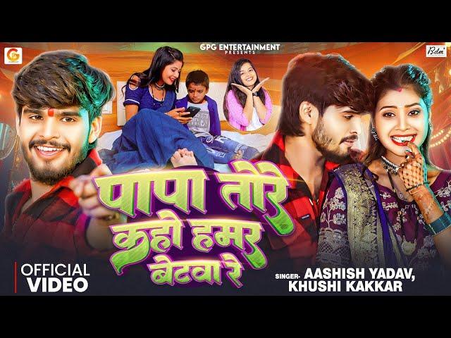 #Video | पापा तोरे कहो हमर बेटवा रे | Aashish Yadav ft. Tulshi | Khushi Kakkar | Bhojpuri Maghi Song